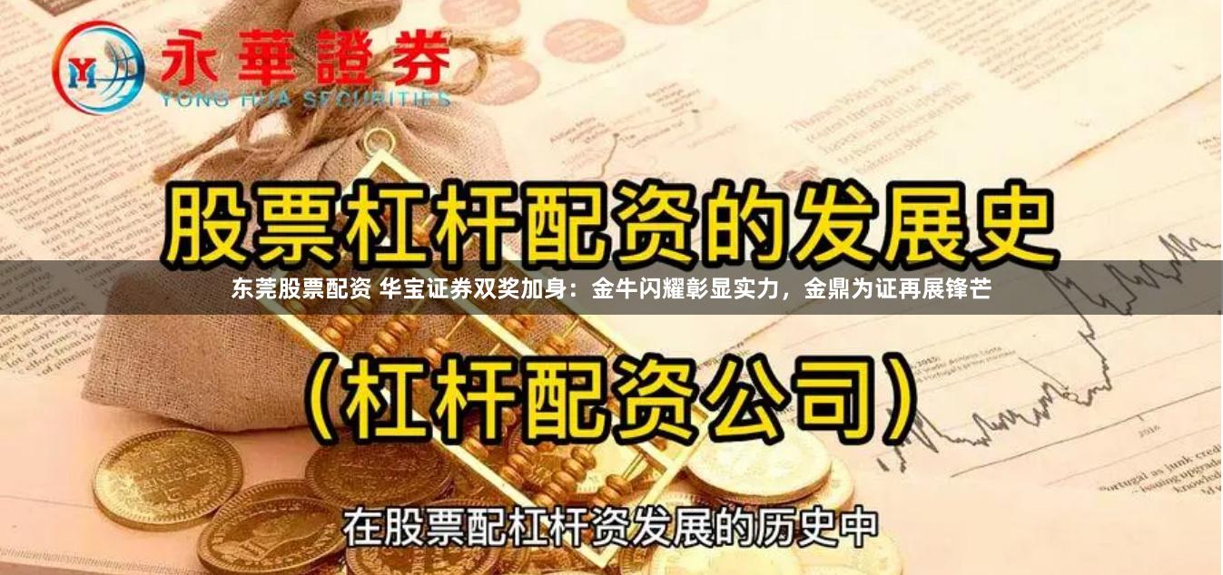 东莞股票配资 华宝证券双奖加身：金牛闪耀彰显实力，金鼎为证再展锋芒