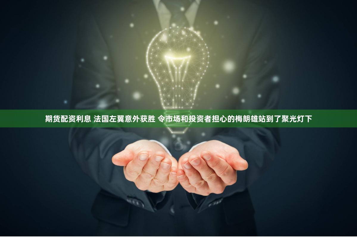 期货配资利息 法国左翼意外获胜 令市场和投资者担心的梅朗雄站到了聚光灯下