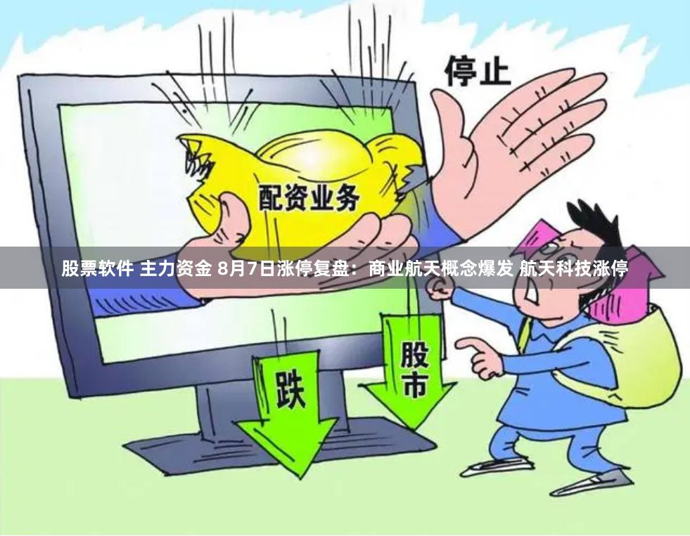 股票软件 主力资金 8月7日涨停复盘:商业航天概念爆发 航天科技涨停