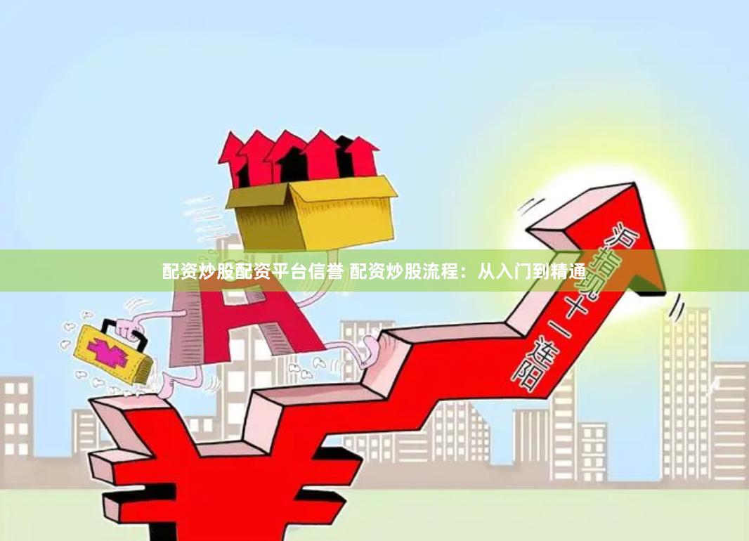 配资炒股配资平台信誉 配资炒股流程：从入门到精通