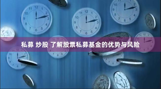 私募 炒股 了解股票私募基金的优势与风险