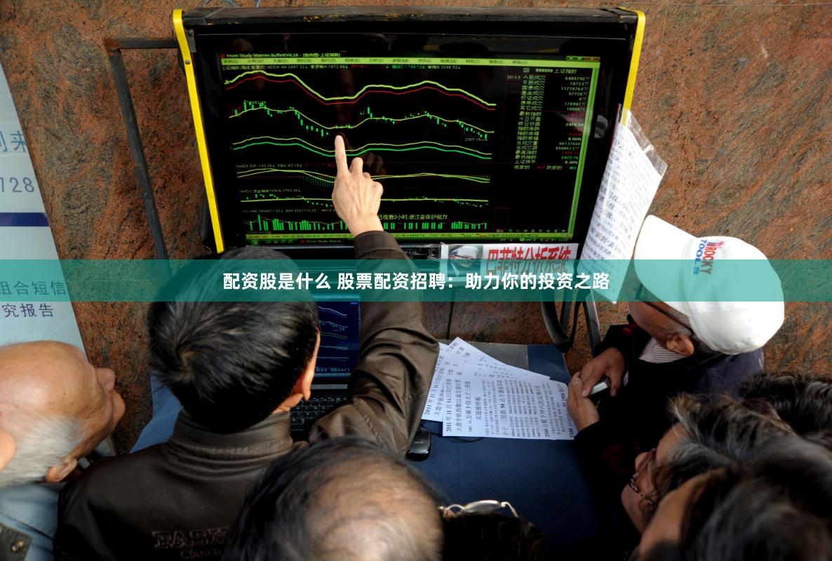 配资股是什么 股票配资招聘：助力你的投资之路