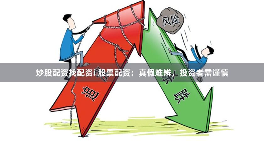 炒股配资找配资i 股票配资：真假难辨，投资者需谨慎