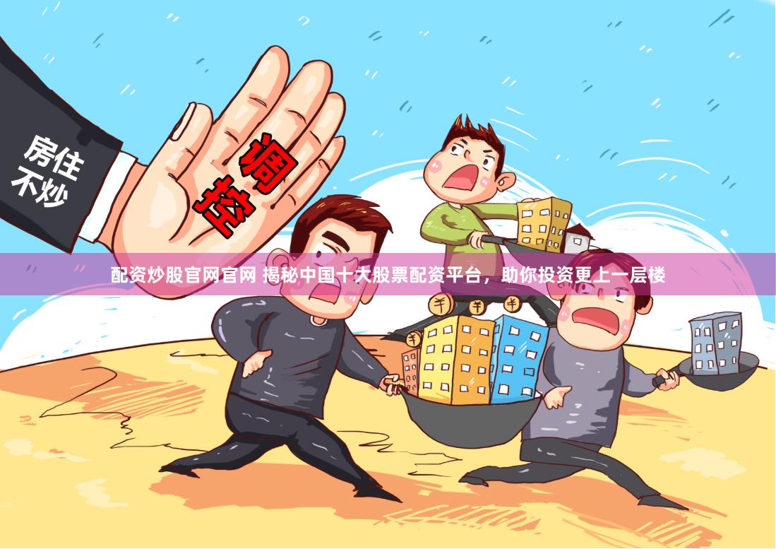 配资炒股官网官网 揭秘中国十大股票配资平台，助你投资更上一层楼