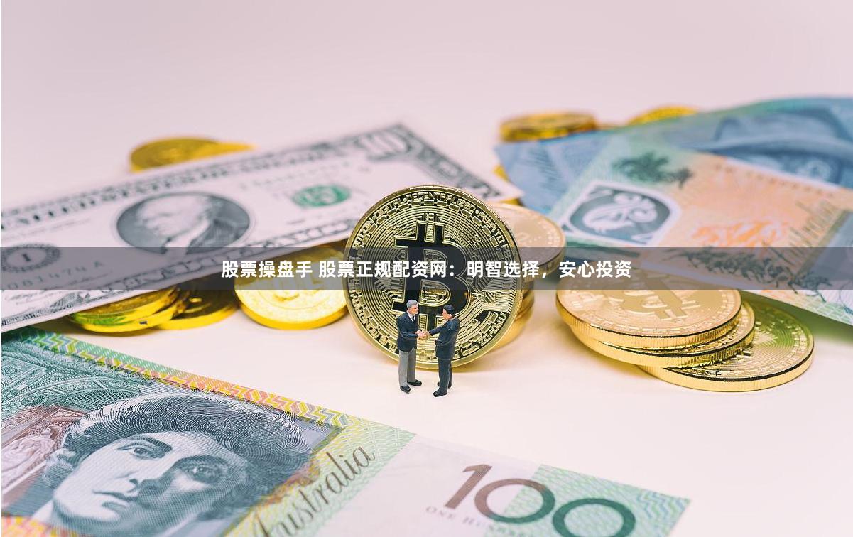 股票操盘手 股票正规配资网：明智选择，安心投资