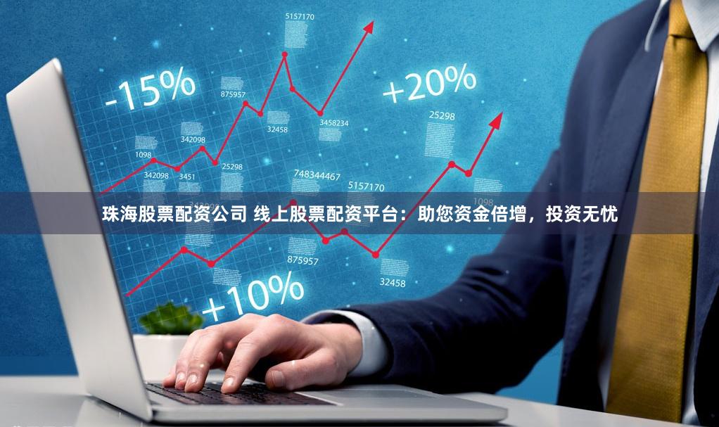 珠海股票配资公司 线上股票配资平台：助您资金倍增，投资无忧