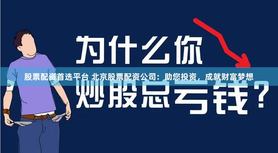 股票配资首选平台 北京股票配资公司：助您投资，成就财富梦想