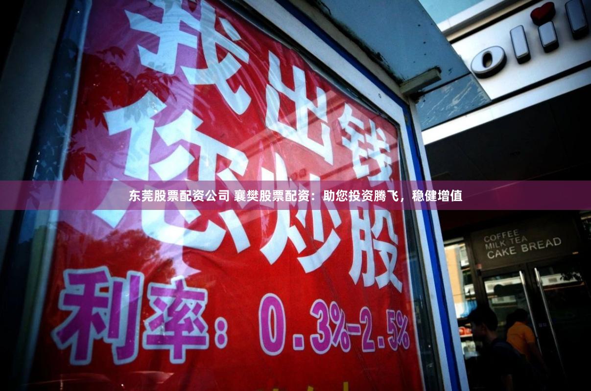 东莞股票配资公司 襄樊股票配资：助您投资腾飞，稳健增值