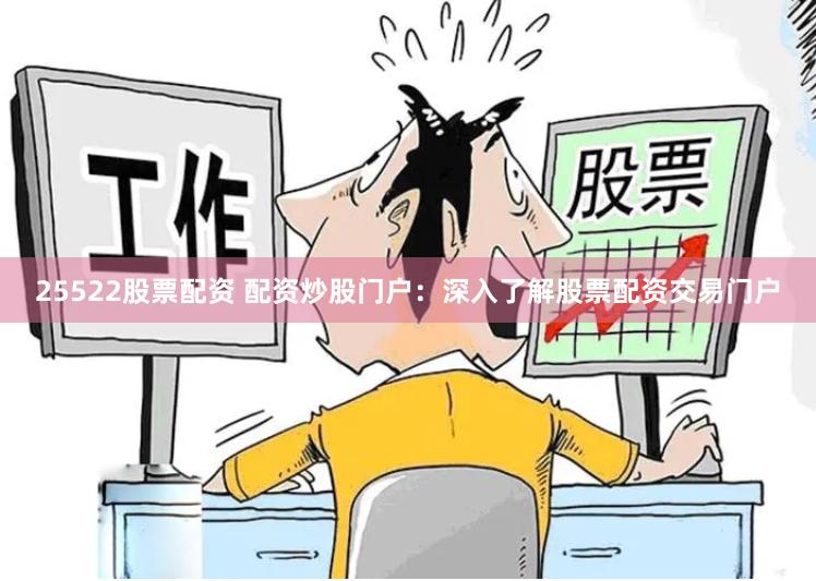 25522股票配资 配资炒股门户：深入了解股票配资交易门户