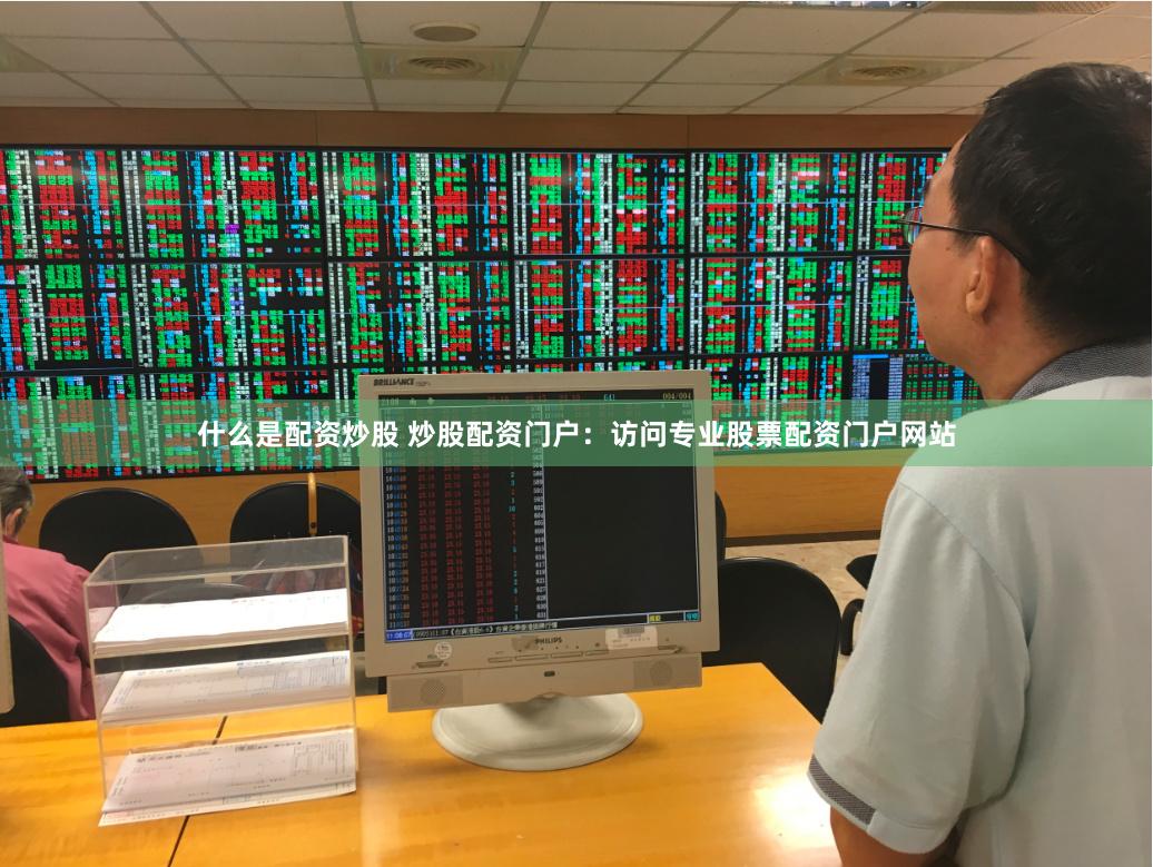 什么是配资炒股 炒股配资门户：访问专业股票配资门户网站