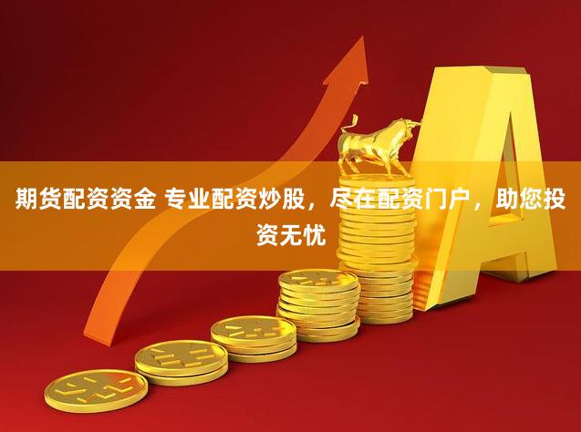 期货配资资金 专业配资炒股，尽在配资门户，助您投资无忧