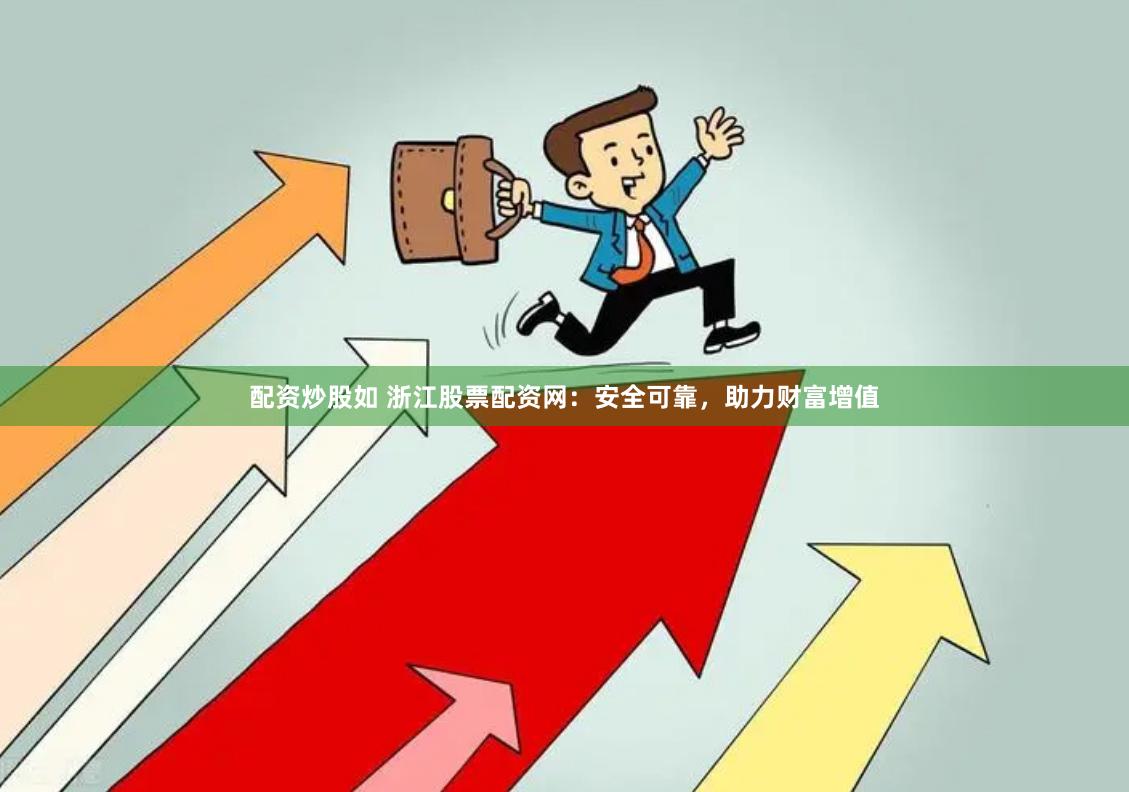 配资炒股如 浙江股票配资网：安全可靠，助力财富增值