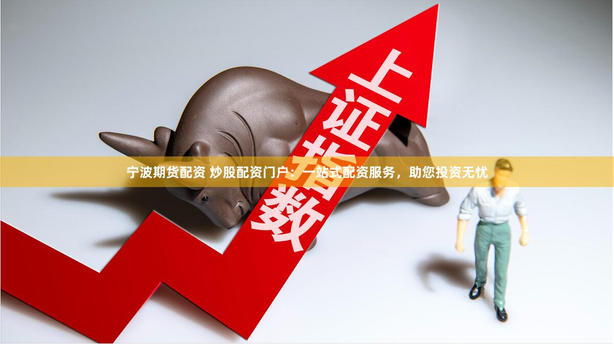 宁波期货配资 炒股配资门户：一站式配资服务，助您投资无忧