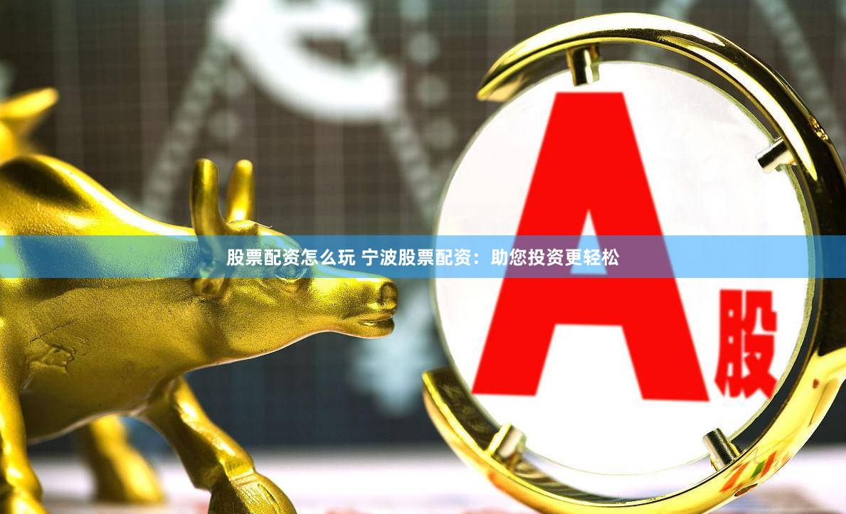 股票配资怎么玩 宁波股票配资：助您投资更轻松