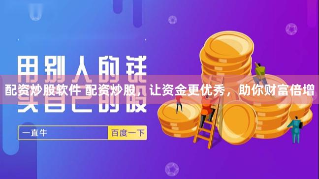 配资炒股软件 配资炒股，让资金更优秀，助你财富倍增