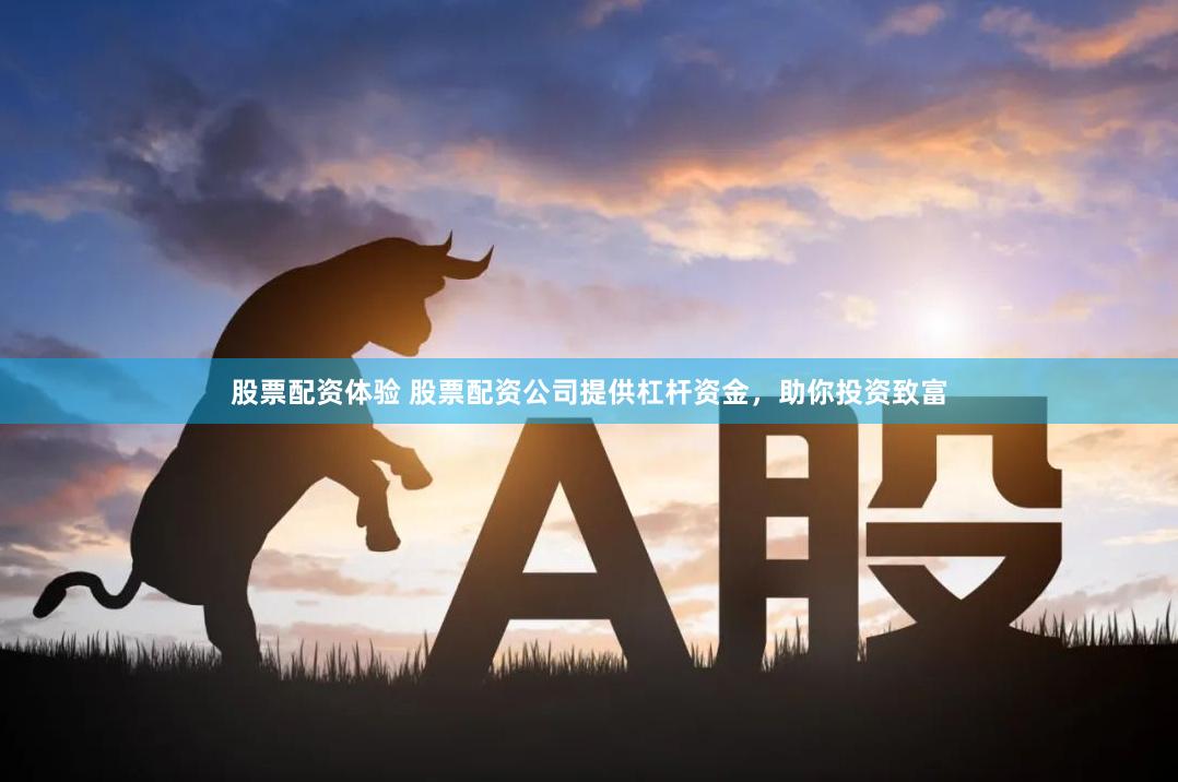 股票配资体验 股票配资公司提供杠杆资金，助你投资致富