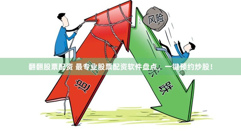 翻翻股票配资 最专业股票配资软件盘点，一键预约炒股！