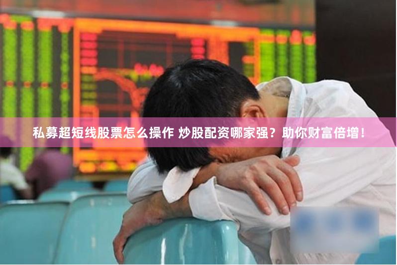私募超短线股票怎么操作 炒股配资哪家强？助你财富倍增！