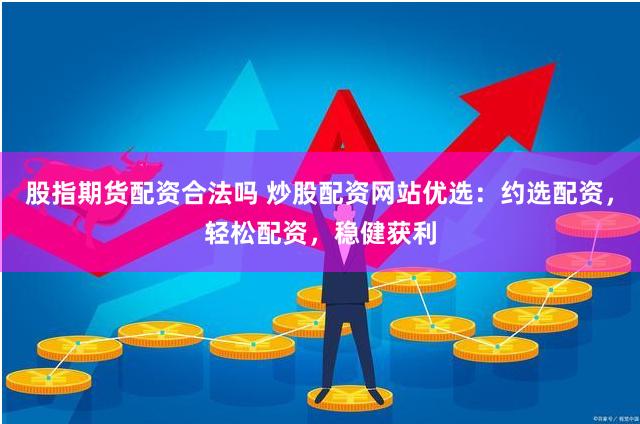 股指期货配资合法吗 炒股配资网站优选：约选配资，轻松配资，稳健获利