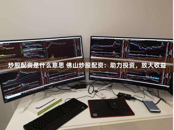 炒股配资是什么意思 佛山炒股配资：助力投资，放大收益