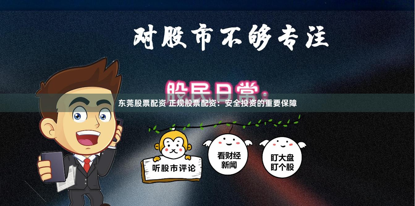 东莞股票配资 正规股票配资：安全投资的重要保障