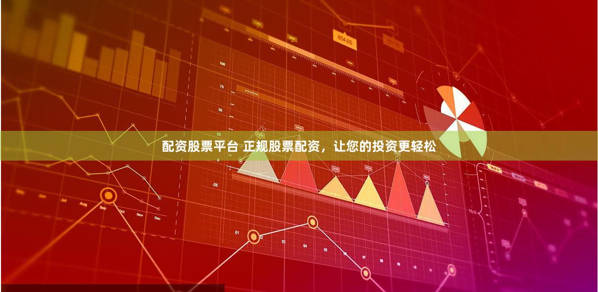 配资股票平台 正规股票配资，让您的投资更轻松