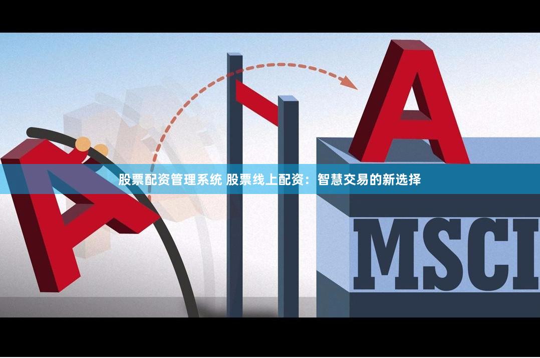 股票配资管理系统 股票线上配资：智慧交易的新选择