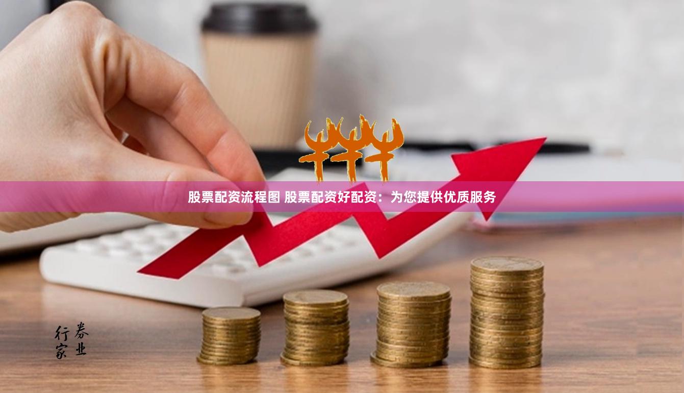 股票配资流程图 股票配资好配资：为您提供优质服务