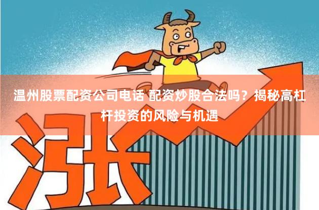 温州股票配资公司电话 配资炒股合法吗？揭秘高杠杆投资的风险与机遇