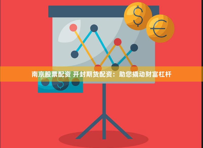 南京股票配资 开封期货配资：助您撬动财富杠杆