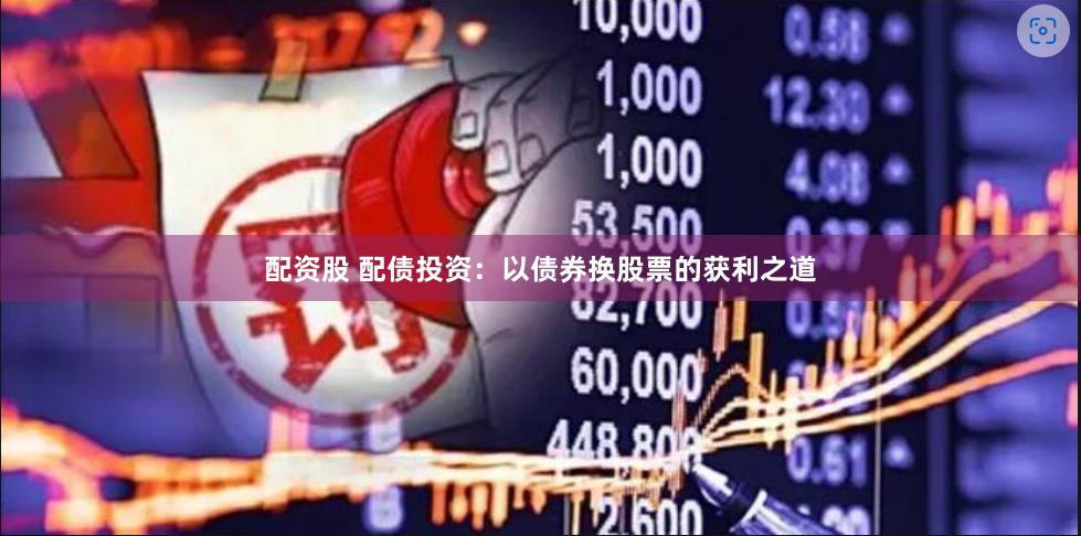 配资股 配债投资：以债券换股票的获利之道