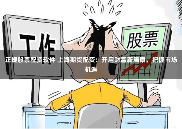 正规股票配资软件 上海期货配资：开启财富新篇章，把握市场机遇