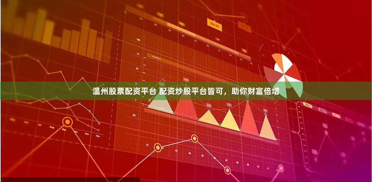 温州股票配资平台 配资炒股平台皆可，助你财富倍增