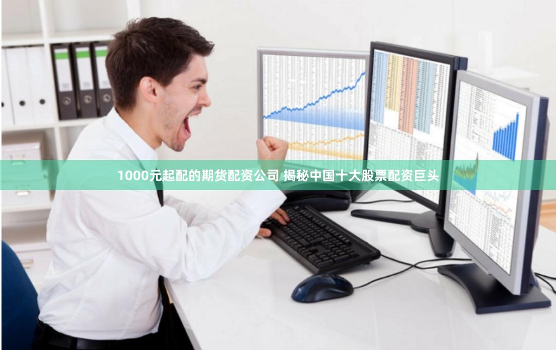 1000元起配的期货配资公司 揭秘中国十大股票配资巨头