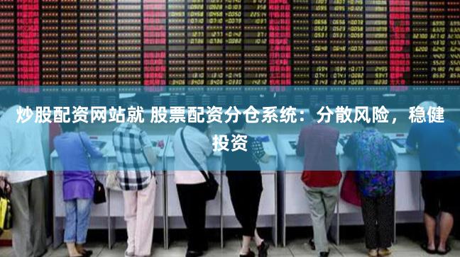 炒股配资网站就 股票配资分仓系统：分散风险，稳健投资