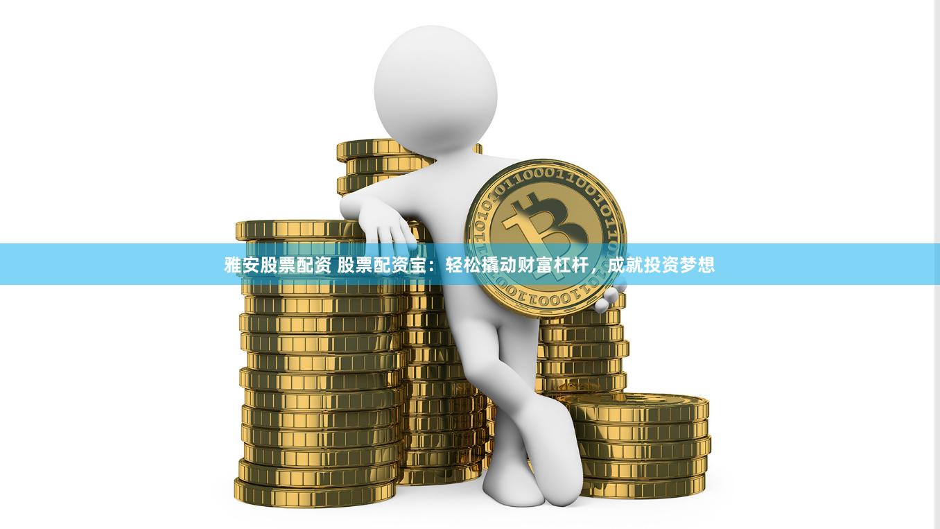 雅安股票配资 股票配资宝：轻松撬动财富杠杆，成就投资梦想