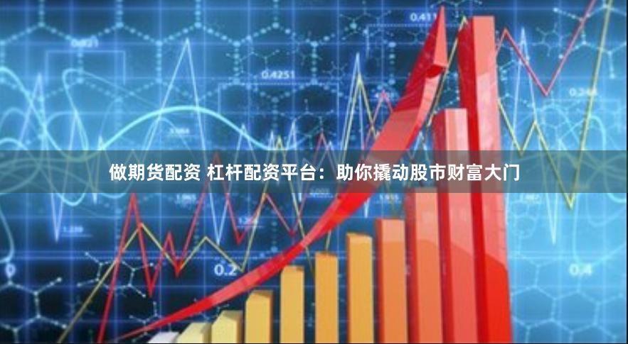 做期货配资 杠杆配资平台：助你撬动股市财富大门