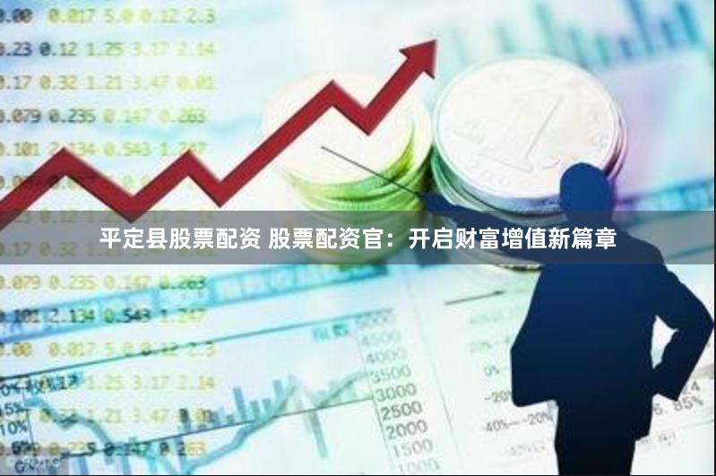平定县股票配资 股票配资官：开启财富增值新篇章