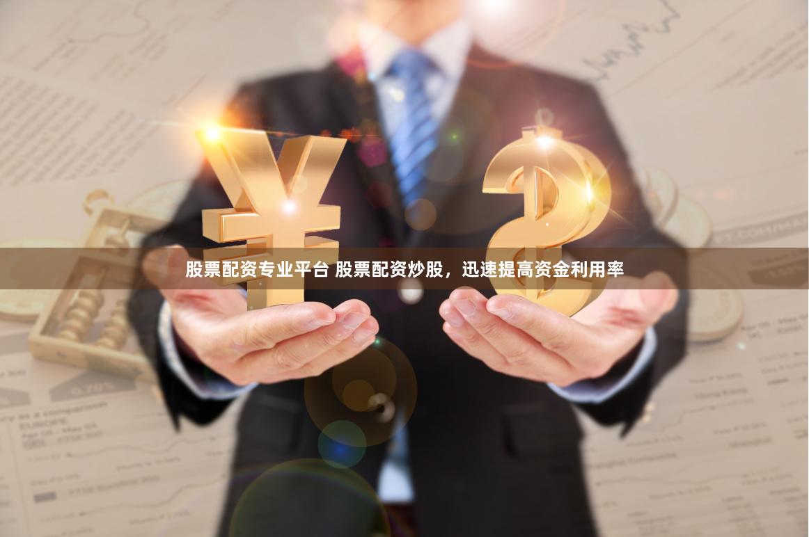 股票配资专业平台 股票配资炒股，迅速提高资金利用率