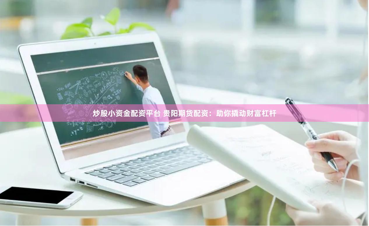 炒股小资金配资平台 贵阳期货配资：助你撬动财富杠杆