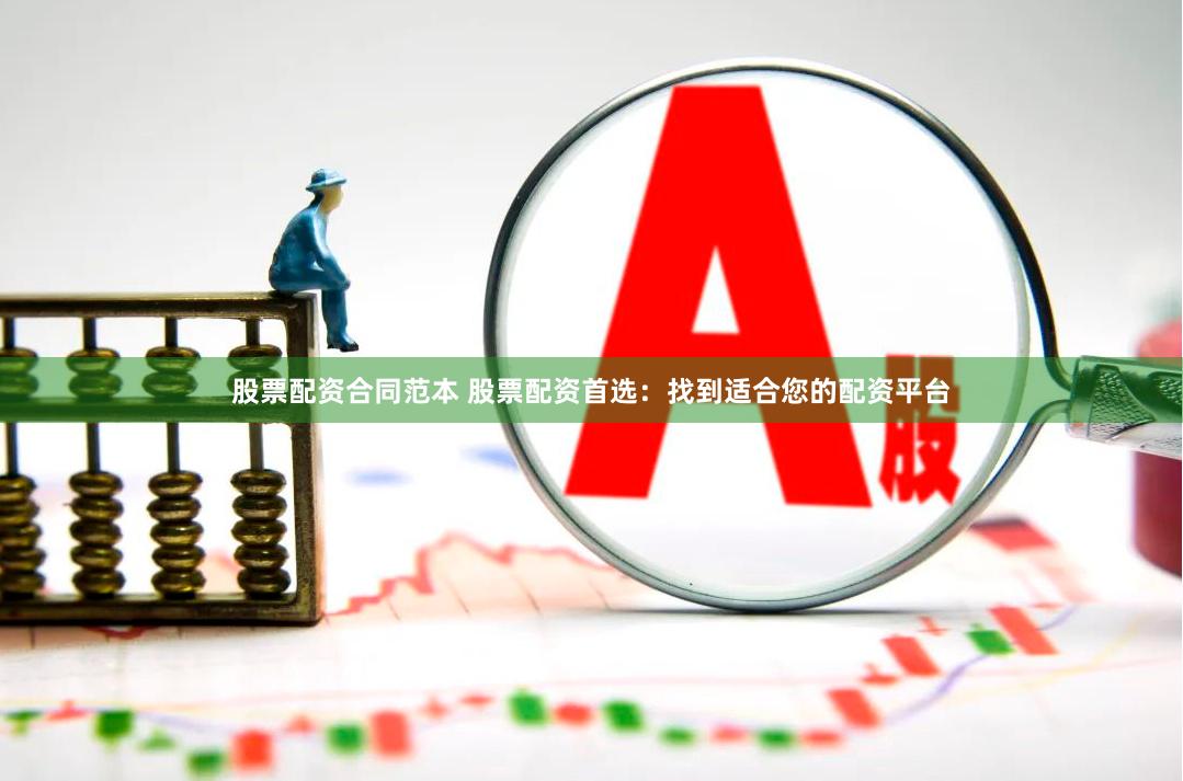 股票配资合同范本 股票配资首选：找到适合您的配资平台