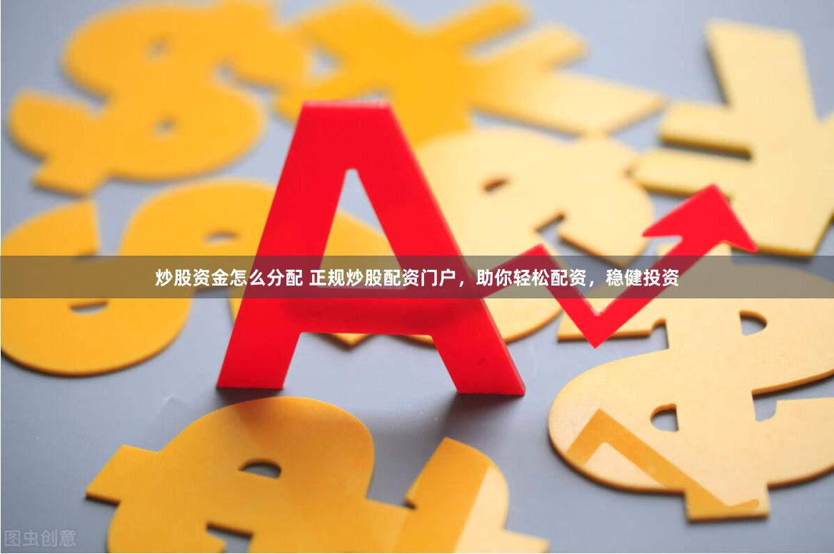 炒股资金怎么分配 正规炒股配资门户，助你轻松配资，稳健投资