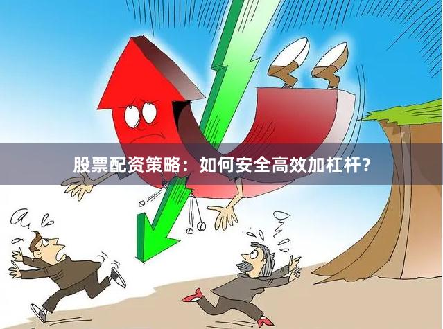股票配资策略:如何安全高效加杠杆?