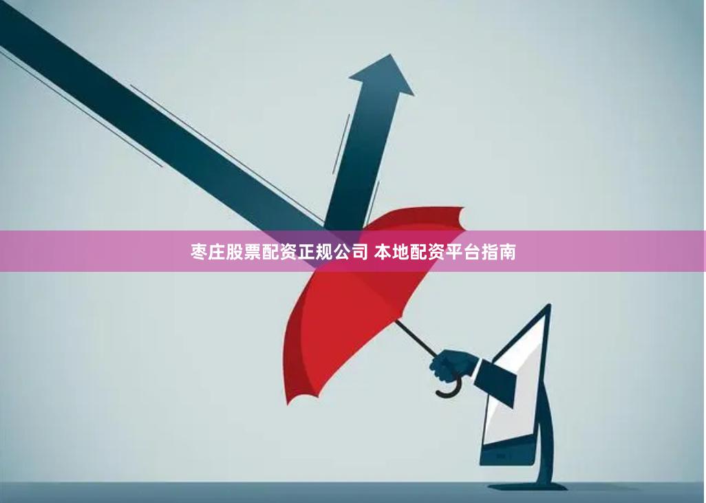 枣庄股票配资正规公司 本地配资平台指南